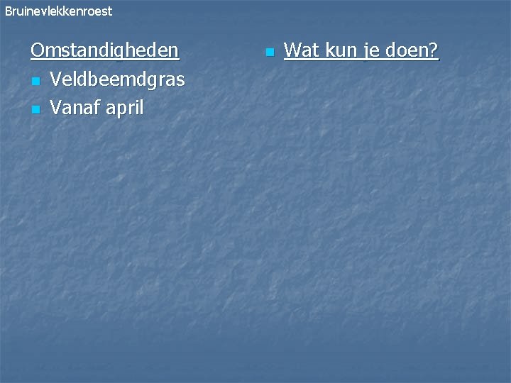 Bruinevlekkenroest Omstandigheden n Veldbeemdgras n Vanaf april n Wat kun je doen? 