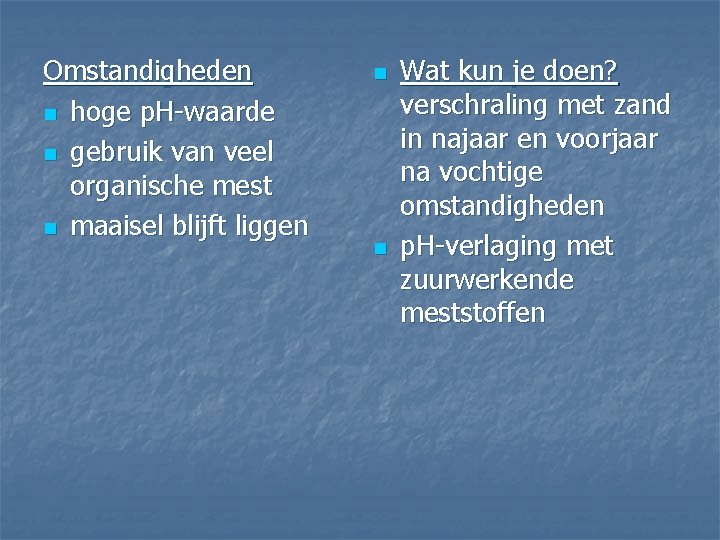 Omstandigheden n hoge p. H-waarde n gebruik van veel organische mest n maaisel blijft