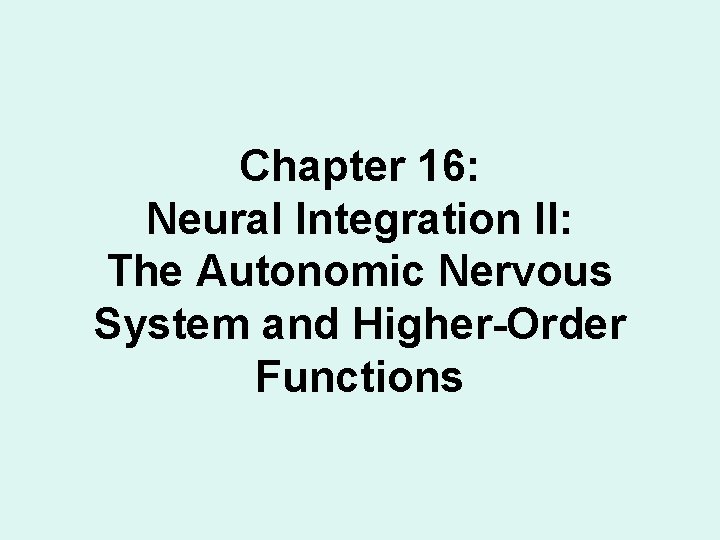 Chapter 16: Neural Integration II: The Autonomic Nervous System and Higher-Order Functions Chapter 16: Neural Integration II: The Autonomic Nervous System and Higher-Order Functions