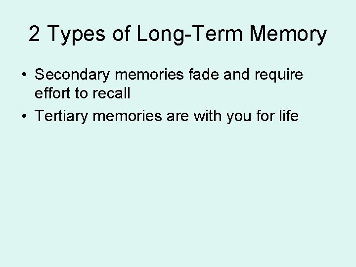 2 Types of Long-Term Memory • Secondary memories fade and require effort to recall 2 Types of Long-Term Memory • Secondary memories fade and require effort to recall