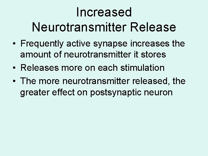 Increased Neurotransmitter Release • Frequently active synapse increases the amount of neurotransmitter it stores Increased Neurotransmitter Release • Frequently active synapse increases the amount of neurotransmitter it stores