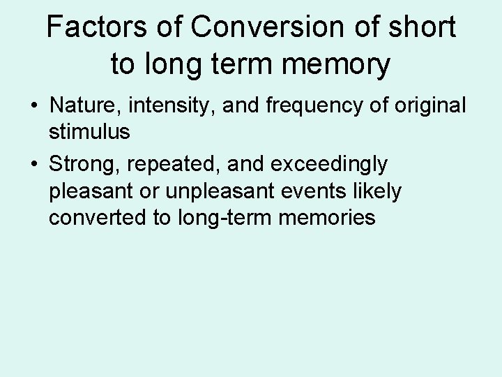 Factors of Conversion of short to long term memory • Nature, intensity, and frequency Factors of Conversion of short to long term memory • Nature, intensity, and frequency