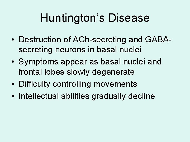 Huntington’s Disease • Destruction of ACh-secreting and GABAsecreting neurons in basal nuclei • Symptoms Huntington’s Disease • Destruction of ACh-secreting and GABAsecreting neurons in basal nuclei • Symptoms