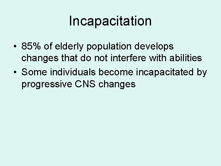 Incapacitation • 85% of elderly population develops changes that do not interfere with abilities Incapacitation • 85% of elderly population develops changes that do not interfere with abilities