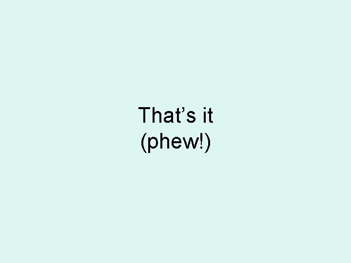 That’s it (phew!) That’s it (phew!)