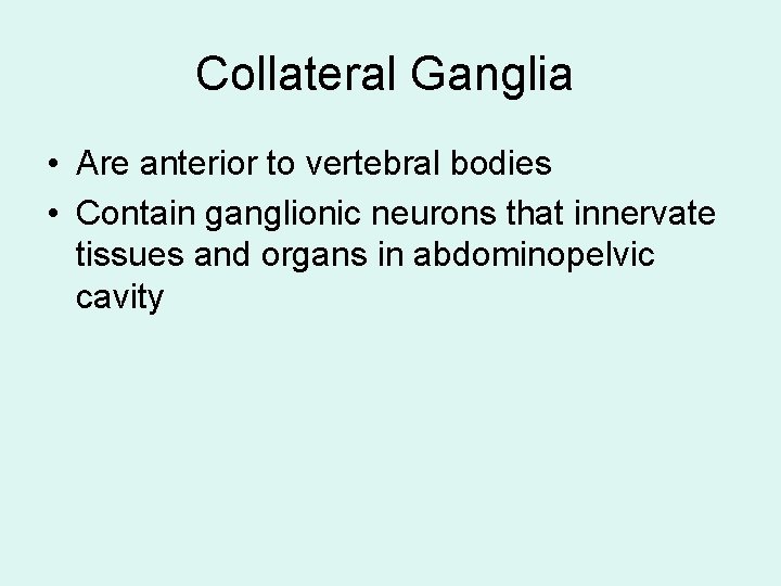 Collateral Ganglia • Are anterior to vertebral bodies • Contain ganglionic neurons that innervate Collateral Ganglia • Are anterior to vertebral bodies • Contain ganglionic neurons that innervate
