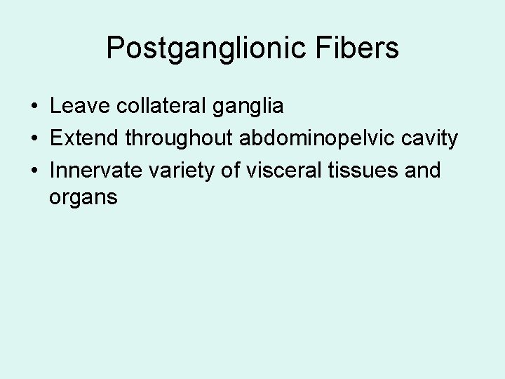 Postganglionic Fibers • Leave collateral ganglia • Extend throughout abdominopelvic cavity • Innervate variety Postganglionic Fibers • Leave collateral ganglia • Extend throughout abdominopelvic cavity • Innervate variety