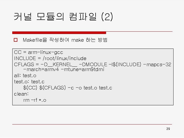 커널 모듈의 컴파일 (2) o Makefile을 작성하여 make 하는 방법 CC = arm-linux-gcc INCLUDE