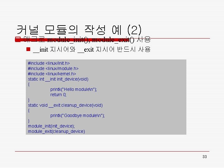 커널 모듈의 작성 예 (2) o 매크로 module_init(), module_exit() 사용 n __init 지시어와 __exit