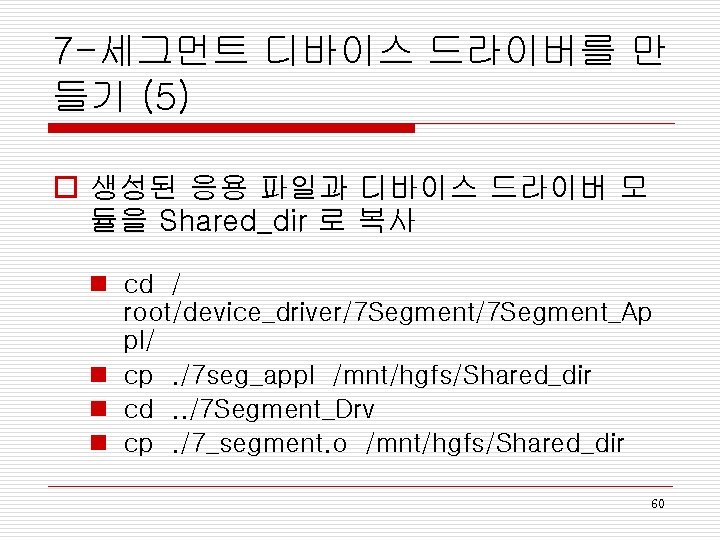 7 -세그먼트 디바이스 드라이버를 만 들기 (5) o 생성된 응용 파일과 디바이스 드라이버 모