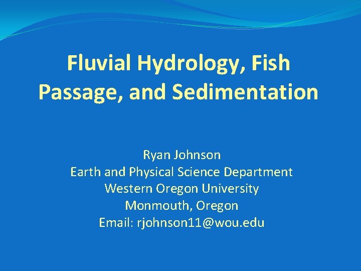 Fluvial Hydrology, Fish Passage, and Sedimentation Ryan Johnson Earth and Physical Science Department Western
