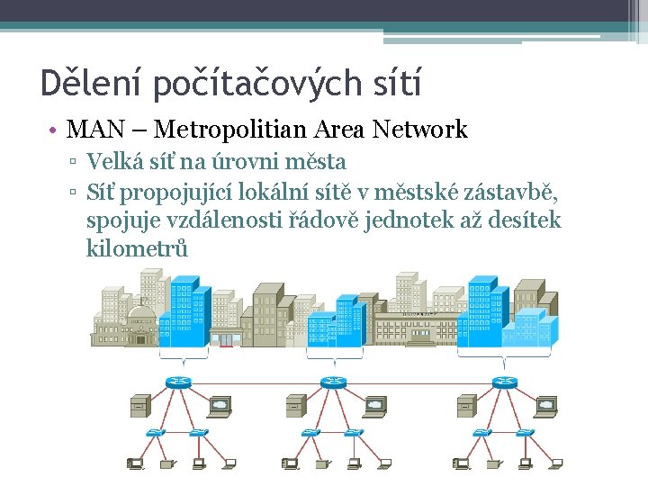 Dělení počítačových sítí • MAN – Metropolitian Area Network ▫ Velká síť na úrovni
