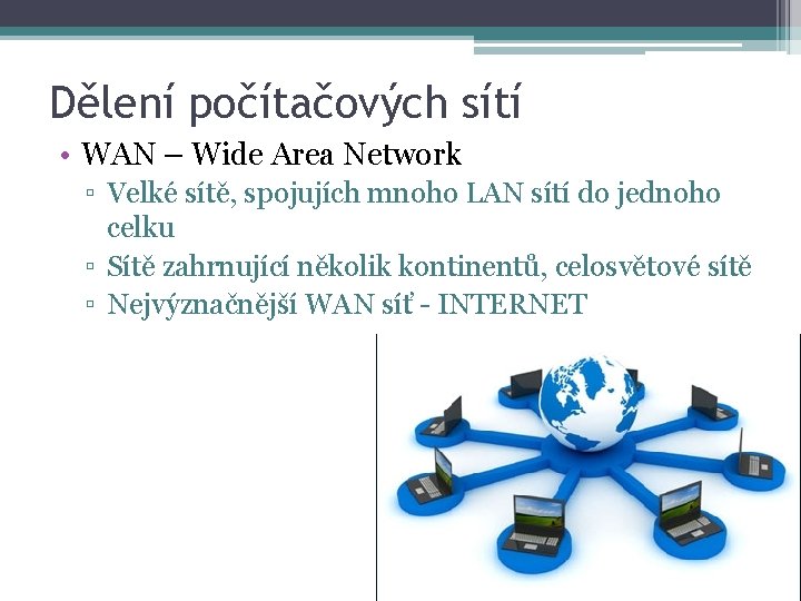 Dělení počítačových sítí • WAN – Wide Area Network ▫ Velké sítě, spojujích mnoho