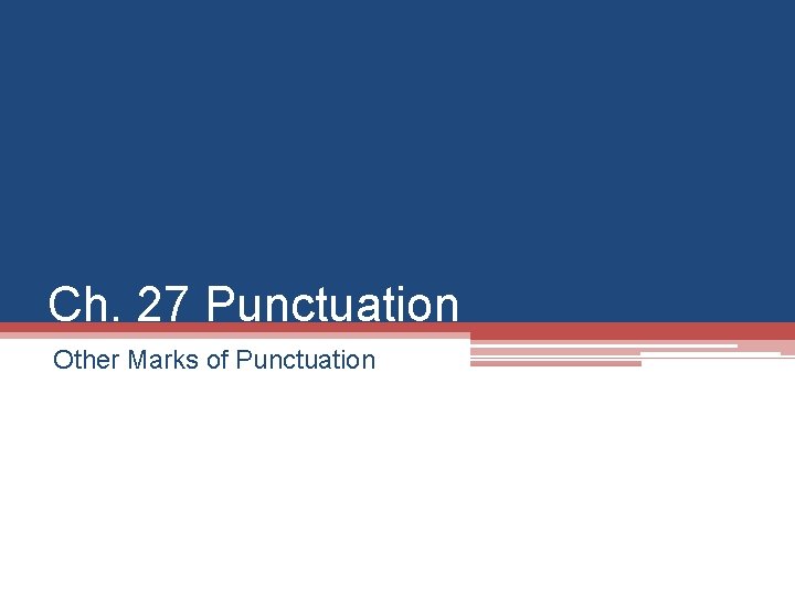 Ch. 27 Punctuation Other Marks of Punctuation 