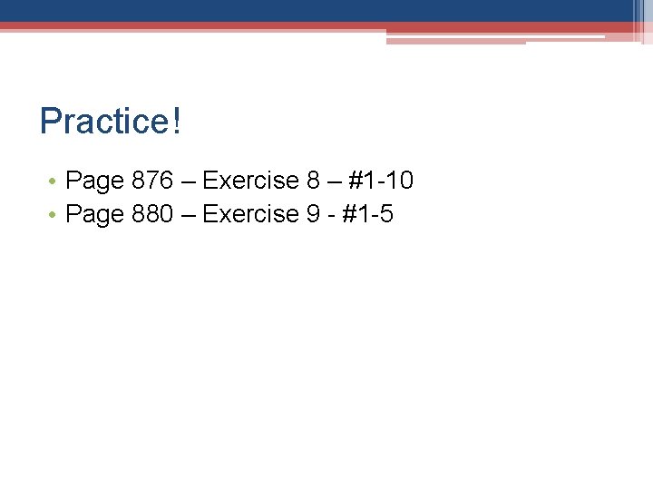 Practice! • Page 876 – Exercise 8 – #1 -10 • Page 880 –