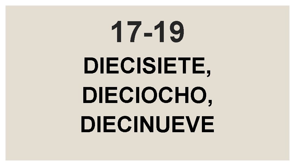 17 -19 DIECISIETE, DIECIOCHO, DIECINUEVE 