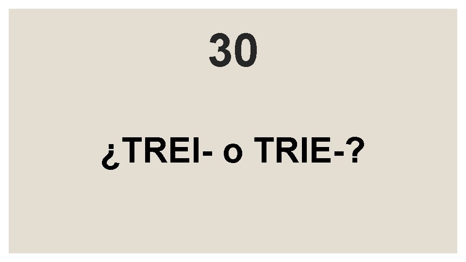 30 ¿TREI- o TRIE-? 