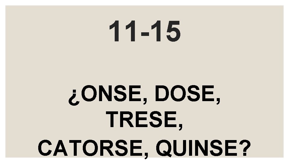 11 -15 ¿ONSE, DOSE, TRESE, CATORSE, QUINSE? 