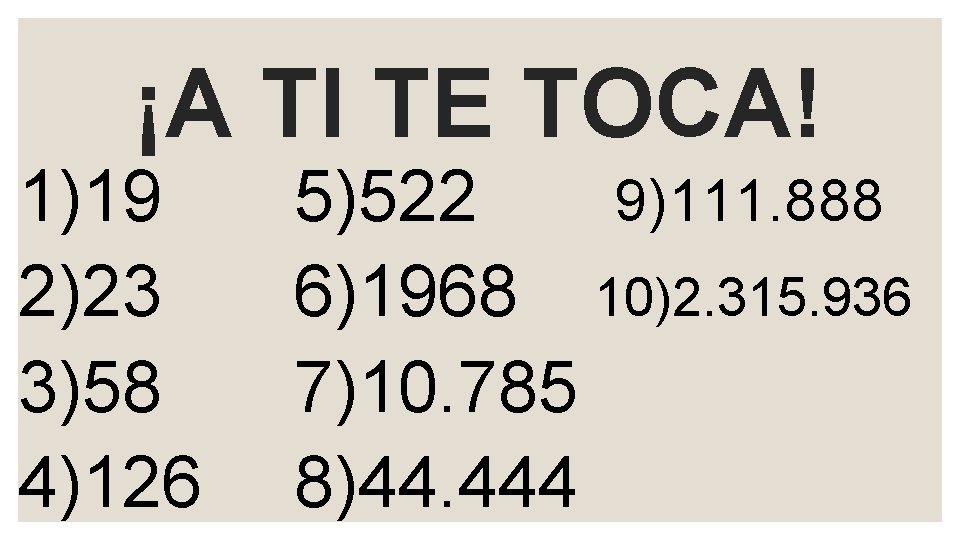 ¡A TI TE TOCA! 1)19 2)23 3)58 4)126 5)522 9)111. 888 6)1968 10)2. 315.