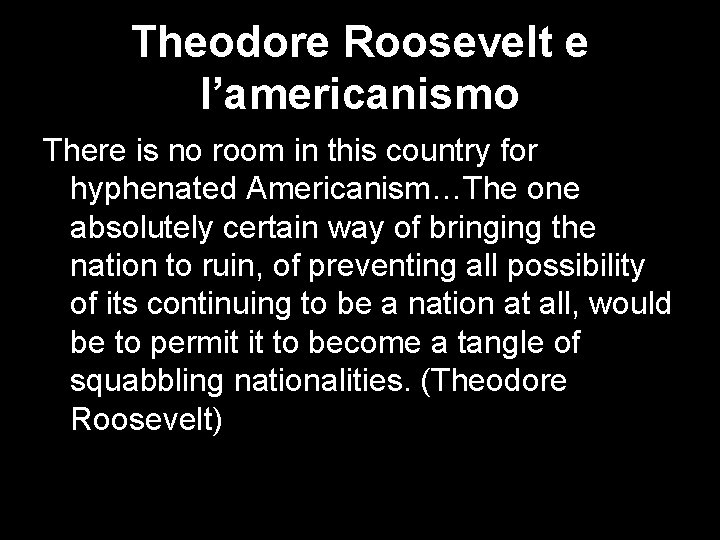 Theodore Roosevelt e l’americanismo There is no room in this country for hyphenated Americanism…The