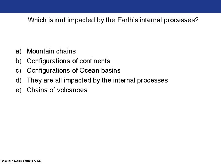 Which is not impacted by the Earth’s internal processes? a) b) c) d) e)