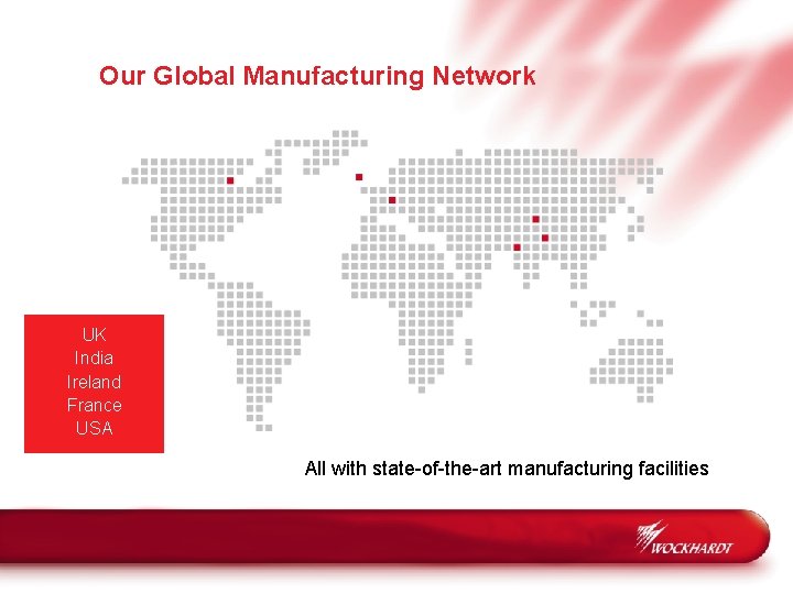 Our Global Manufacturing Network UK India Ireland France USA All with state-of-the-art manufacturing facilities