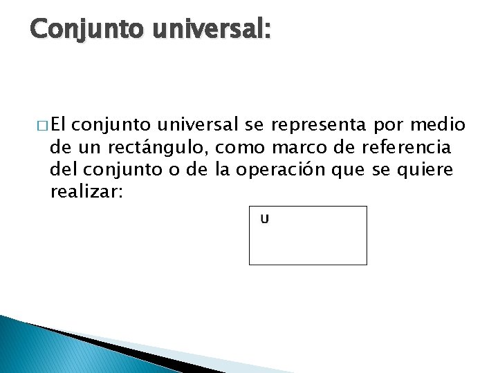 Conjunto universal: � El conjunto universal se representa por medio de un rectángulo, como