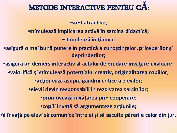 METODE INTERACTIVE PENTRU CĂ: • sunt atractive; • stimulează implicarea activă în sarcina didactică; METODE INTERACTIVE PENTRU CĂ: • sunt atractive; • stimulează implicarea activă în sarcina didactică;