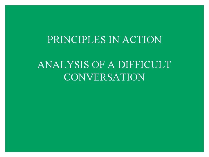 PRINCIPLES IN ACTION ANALYSIS OF A DIFFICULT CONVERSATION 