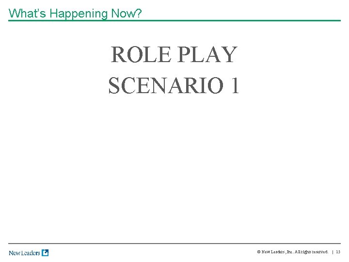 What’s Happening Now? ROLE PLAY SCENARIO 1 © New Leaders, Inc. All rights reserved.