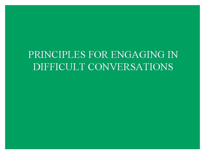 PRINCIPLES FOR ENGAGING IN DIFFICULT CONVERSATIONS 