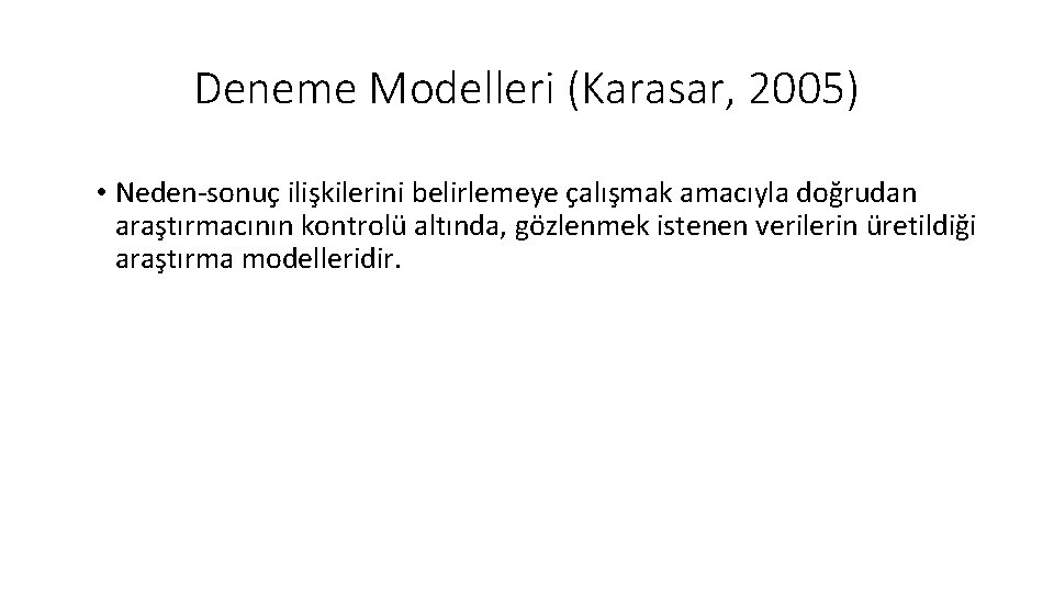 Deneme Modelleri (Karasar, 2005) • Neden-sonuç ilişkilerini belirlemeye çalışmak amacıyla doğrudan araştırmacının kontrolü altında,