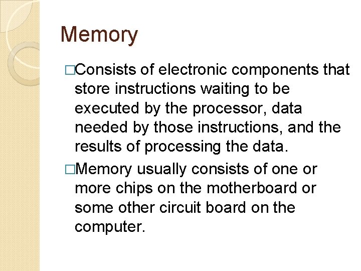Memory �Consists of electronic components that store instructions waiting to be executed by the