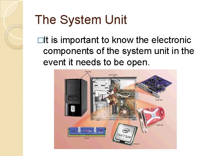 The System Unit �It is important to know the electronic components of the system