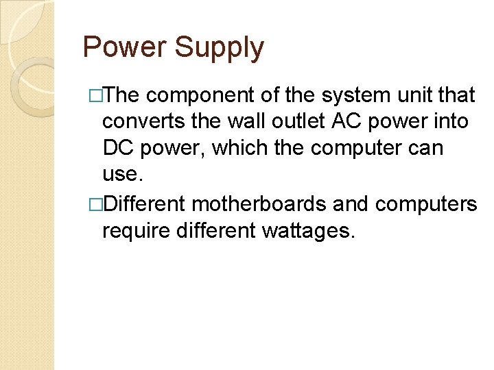 Power Supply �The component of the system unit that converts the wall outlet AC