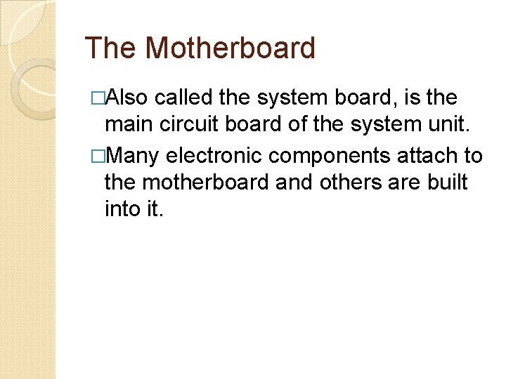 The Motherboard �Also called the system board, is the main circuit board of the