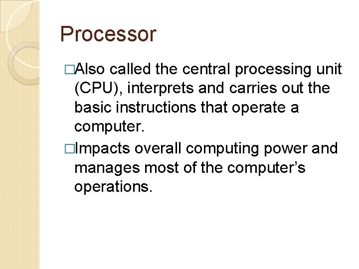 Processor �Also called the central processing unit (CPU), interprets and carries out the basic