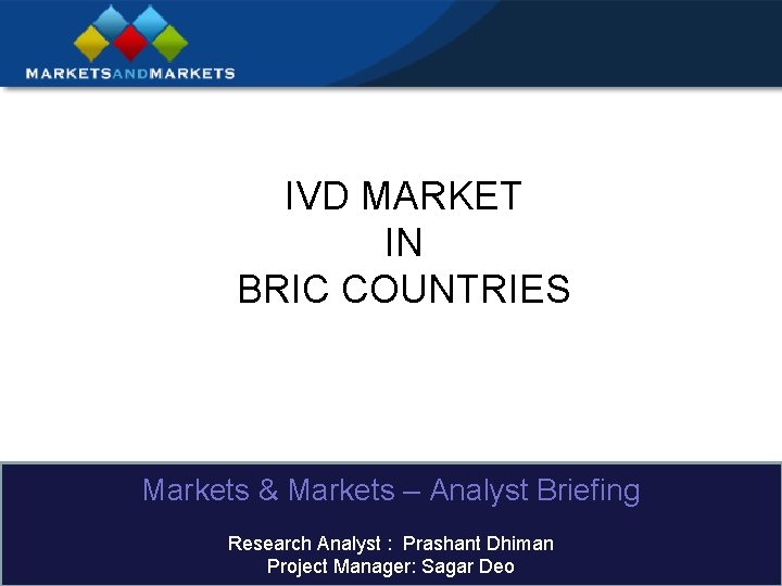 IVD MARKET IN BRIC COUNTRIES Markets & Markets – Analyst Briefing Research Analyst :