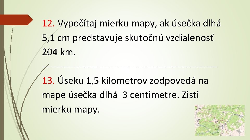 12. Vypočítaj mierku mapy, ak úsečka dlhá 5, 1 cm predstavuje skutočnú vzdialenosť 204