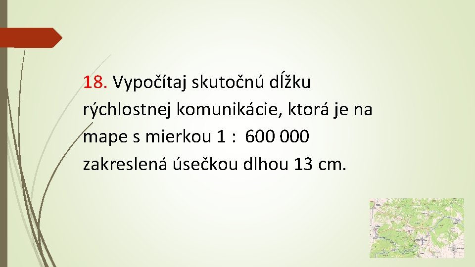 18. Vypočítaj skutočnú dĺžku rýchlostnej komunikácie, ktorá je na mape s mierkou 1 :