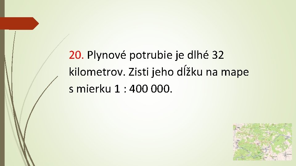 20. Plynové potrubie je dlhé 32 kilometrov. Zisti jeho dĺžku na mape s mierku