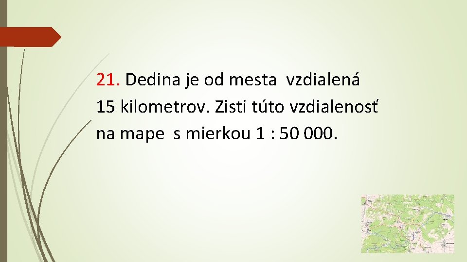 21. Dedina je od mesta vzdialená 15 kilometrov. Zisti túto vzdialenosť na mape s