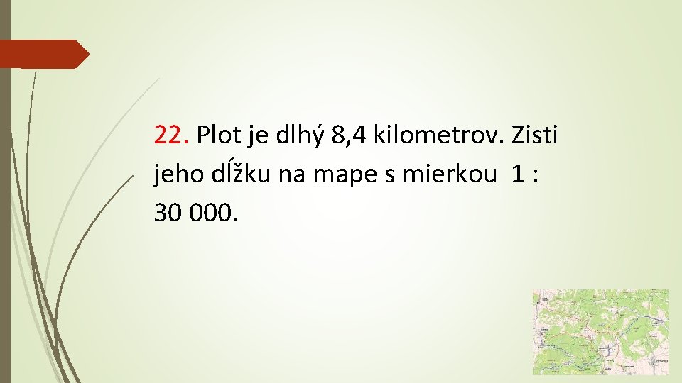 22. Plot je dlhý 8, 4 kilometrov. Zisti jeho dĺžku na mape s mierkou