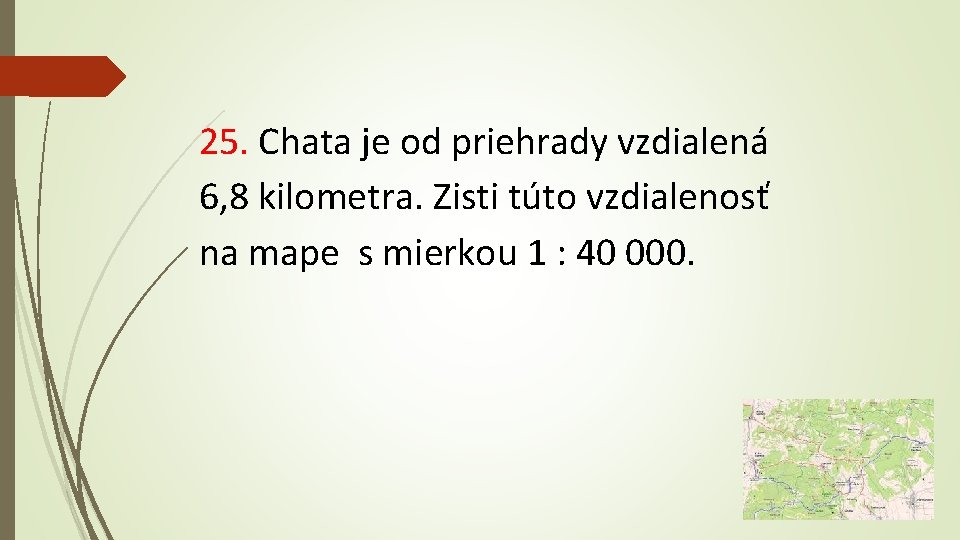 25. Chata je od priehrady vzdialená 6, 8 kilometra. Zisti túto vzdialenosť na mape