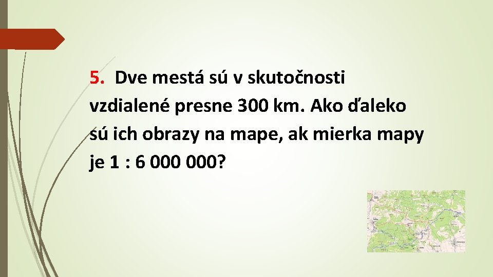 5. Dve mestá sú v skutočnosti vzdialené presne 300 km. Ako ďaleko sú ich