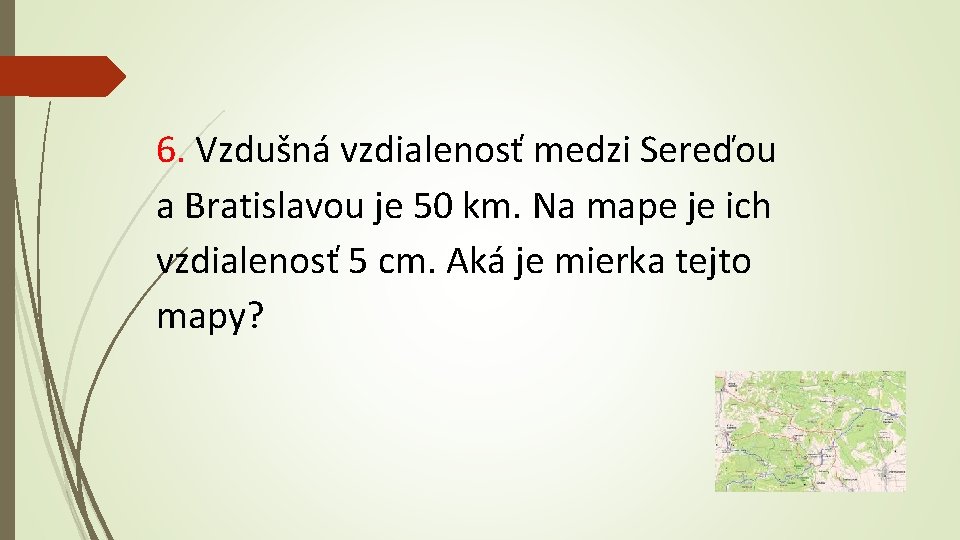 6. Vzdušná vzdialenosť medzi Sereďou a Bratislavou je 50 km. Na mape je ich