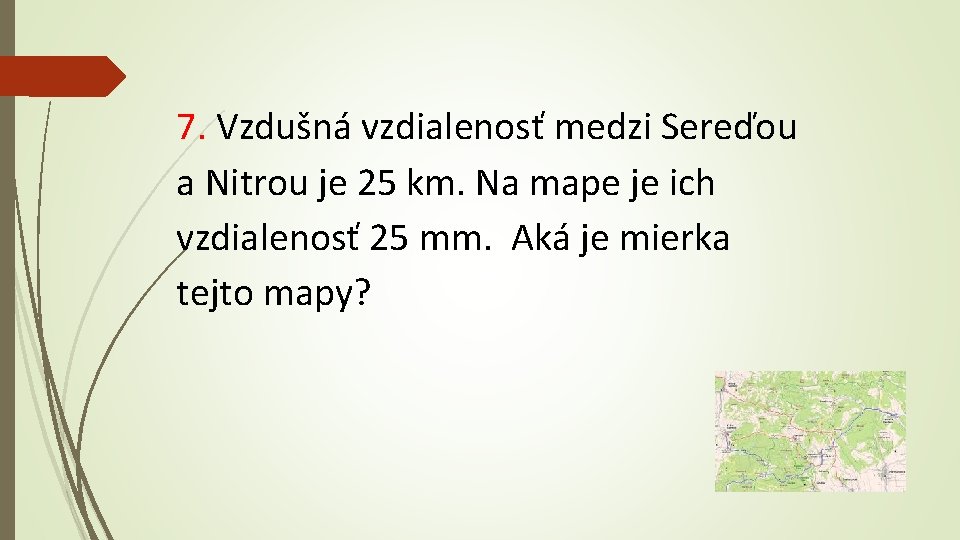 7. Vzdušná vzdialenosť medzi Sereďou a Nitrou je 25 km. Na mape je ich