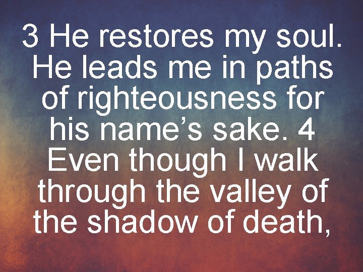 3 He restores my soul. He leads me in paths of righteousness for his