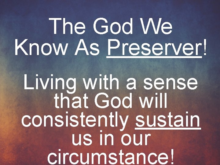 The God We Know As Preserver! Living with a sense that God will consistently