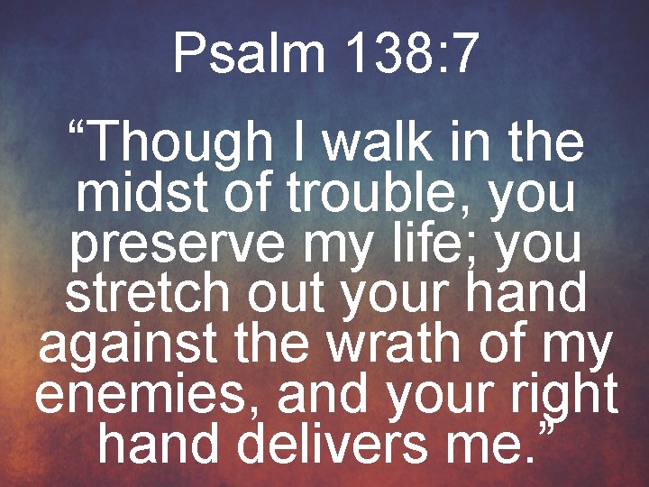 Psalm 138: 7 “Though I walk in the midst of trouble, you preserve my